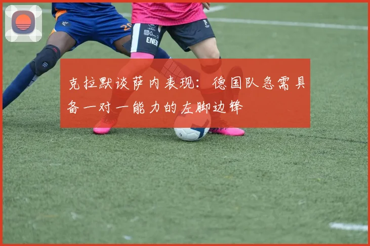 克拉默谈萨内表现：德国队急需具备一对一能力的左脚边锋