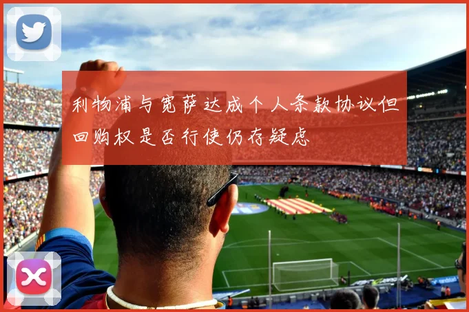 利物浦与宽萨达成个人条款协议但回购权是否行使仍存疑虑