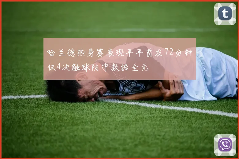 哈兰德热身赛表现平平首发72分钟仅4次触球防守数据全无