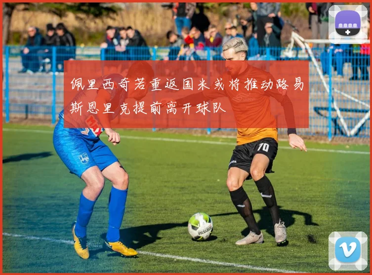 佩里西奇若重返国米或将推动路易斯恩里克提前离开球队