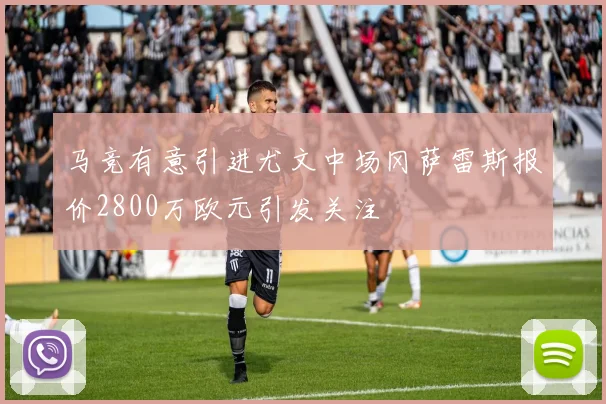 马竞有意引进尤文中场冈萨雷斯报价2800万欧元引发关注