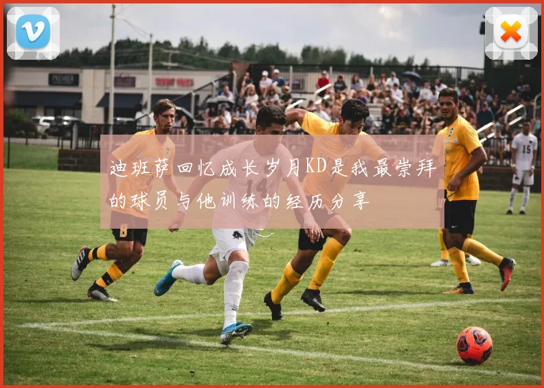 迪班萨回忆成长岁月KD是我最崇拜的球员与他训练的经历分享