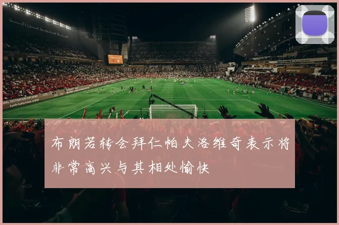 布朗若转会拜仁帕夫洛维奇表示将非常高兴与其相处愉快