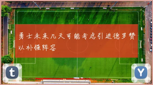 勇士未来几天可能考虑引进德罗赞以补强阵容