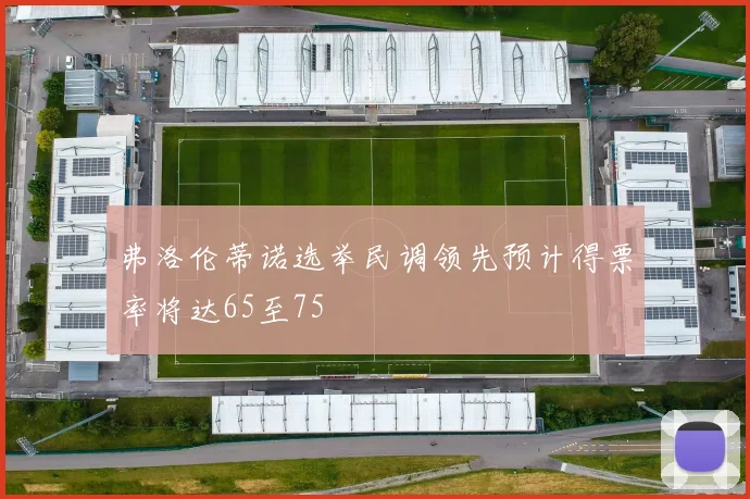 弗洛伦蒂诺选举民调领先预计得票率将达65至75