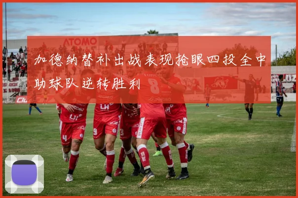 加德纳替补出战表现抢眼四投全中助球队逆转胜利